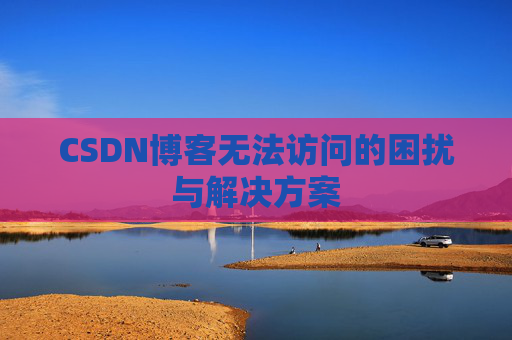 CSDN博客无法访问的困扰与解决方案