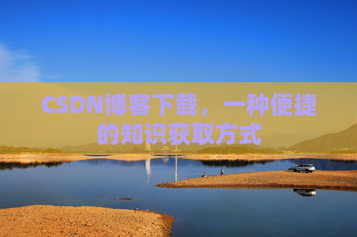 CSDN博客下载，一种便捷的知识获取方式